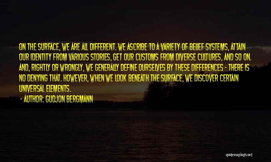 Gudjon Bergmann Quotes: On The Surface, We Are All Different. We Ascribe To A Variety Of Belief Systems, Attain Our Identity From Various