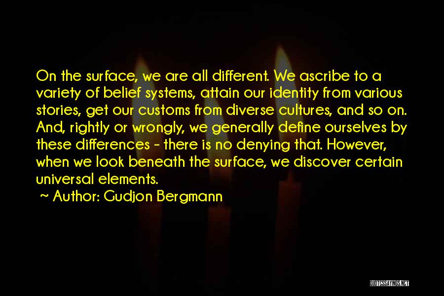 Gudjon Bergmann Quotes: On The Surface, We Are All Different. We Ascribe To A Variety Of Belief Systems, Attain Our Identity From Various