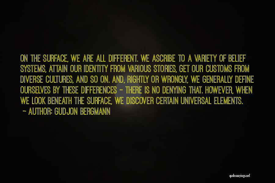 Gudjon Bergmann Quotes: On The Surface, We Are All Different. We Ascribe To A Variety Of Belief Systems, Attain Our Identity From Various