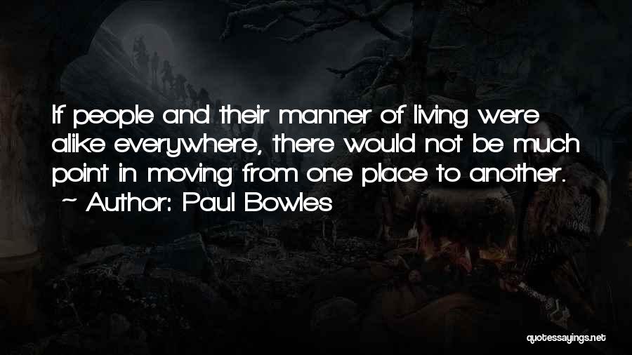 Paul Bowles Quotes: If People And Their Manner Of Living Were Alike Everywhere, There Would Not Be Much Point In Moving From One