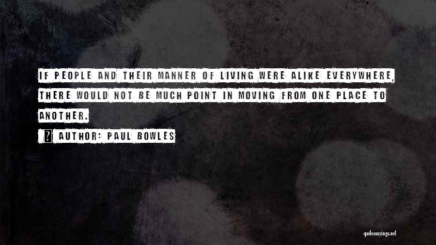 Paul Bowles Quotes: If People And Their Manner Of Living Were Alike Everywhere, There Would Not Be Much Point In Moving From One