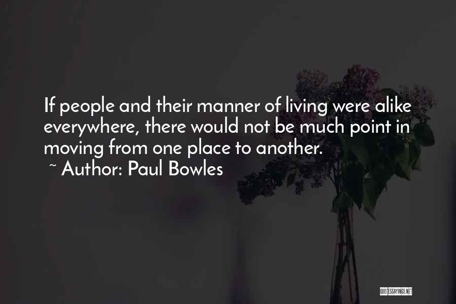 Paul Bowles Quotes: If People And Their Manner Of Living Were Alike Everywhere, There Would Not Be Much Point In Moving From One