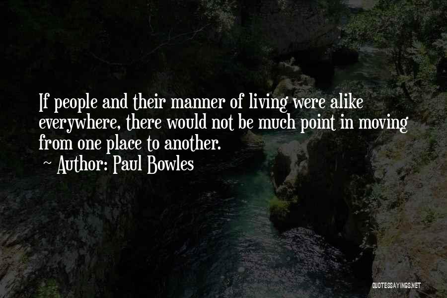 Paul Bowles Quotes: If People And Their Manner Of Living Were Alike Everywhere, There Would Not Be Much Point In Moving From One