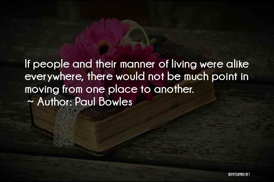 Paul Bowles Quotes: If People And Their Manner Of Living Were Alike Everywhere, There Would Not Be Much Point In Moving From One