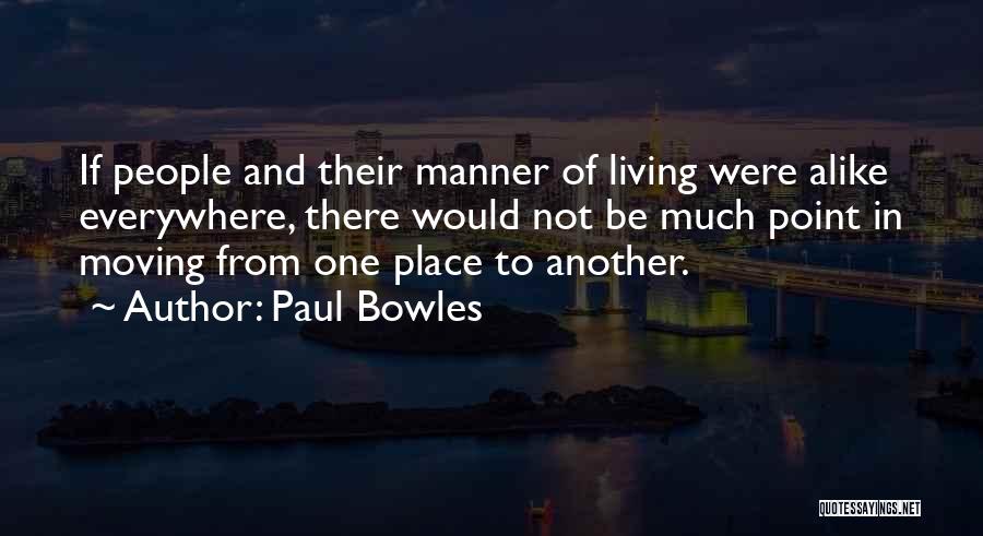 Paul Bowles Quotes: If People And Their Manner Of Living Were Alike Everywhere, There Would Not Be Much Point In Moving From One