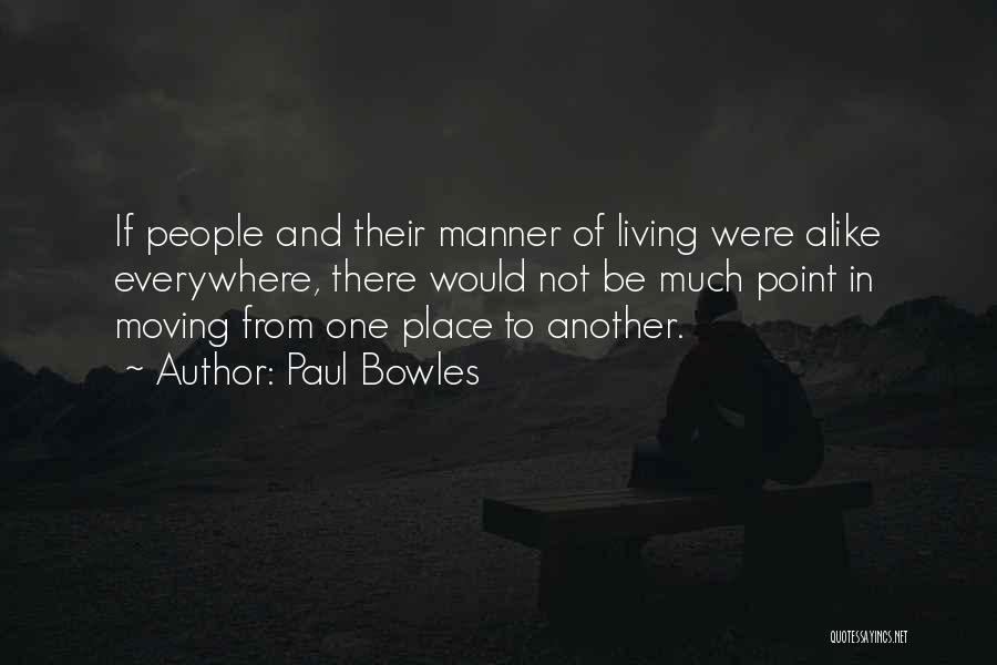 Paul Bowles Quotes: If People And Their Manner Of Living Were Alike Everywhere, There Would Not Be Much Point In Moving From One