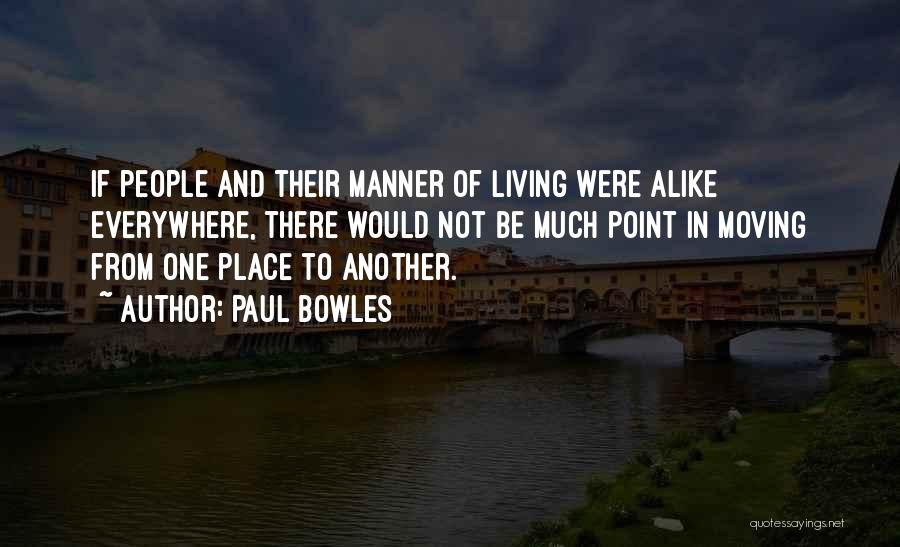 Paul Bowles Quotes: If People And Their Manner Of Living Were Alike Everywhere, There Would Not Be Much Point In Moving From One