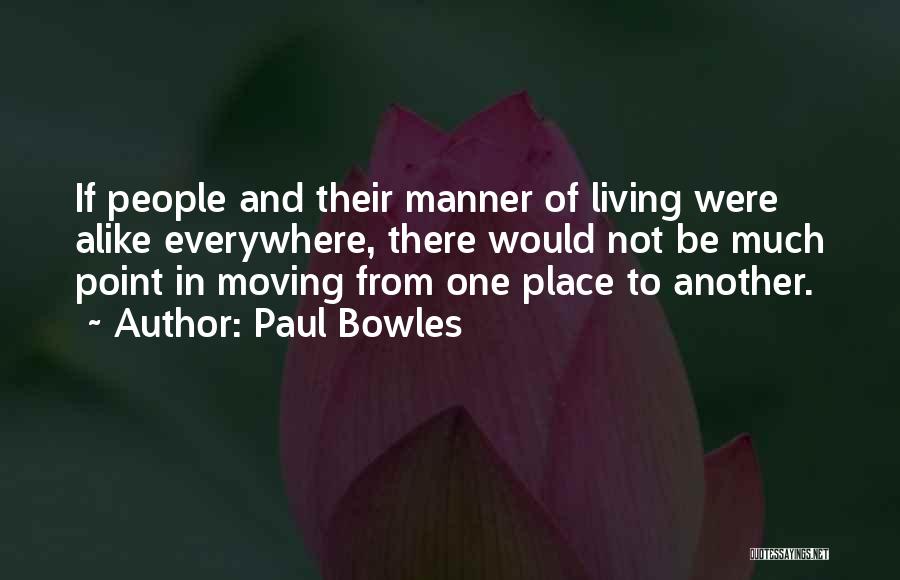 Paul Bowles Quotes: If People And Their Manner Of Living Were Alike Everywhere, There Would Not Be Much Point In Moving From One