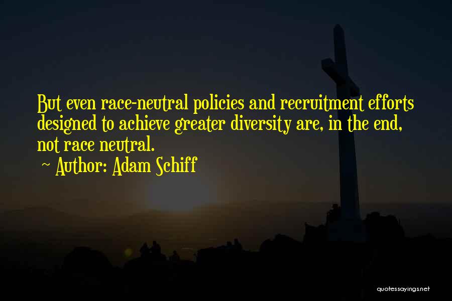 Adam Schiff Quotes: But Even Race-neutral Policies And Recruitment Efforts Designed To Achieve Greater Diversity Are, In The End, Not Race Neutral.
