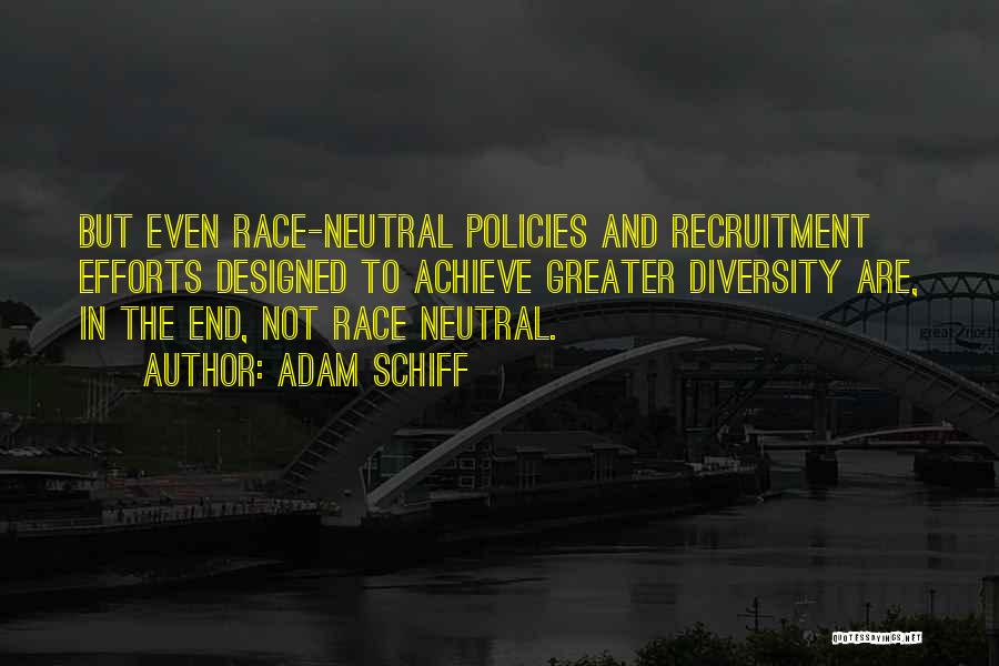 Adam Schiff Quotes: But Even Race-neutral Policies And Recruitment Efforts Designed To Achieve Greater Diversity Are, In The End, Not Race Neutral.