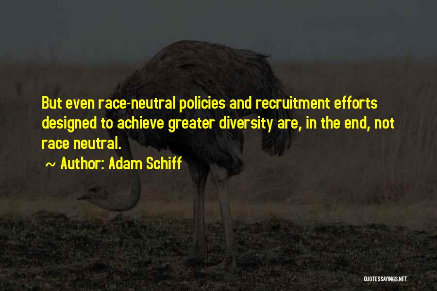 Adam Schiff Quotes: But Even Race-neutral Policies And Recruitment Efforts Designed To Achieve Greater Diversity Are, In The End, Not Race Neutral.