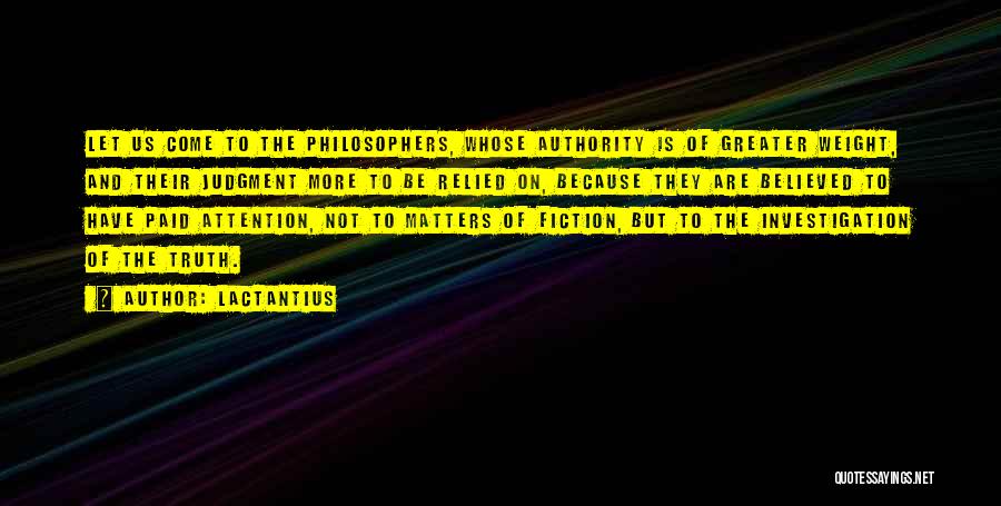 Lactantius Quotes: Let Us Come To The Philosophers, Whose Authority Is Of Greater Weight, And Their Judgment More To Be Relied On,