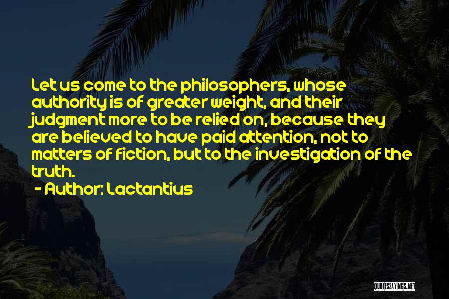 Lactantius Quotes: Let Us Come To The Philosophers, Whose Authority Is Of Greater Weight, And Their Judgment More To Be Relied On,