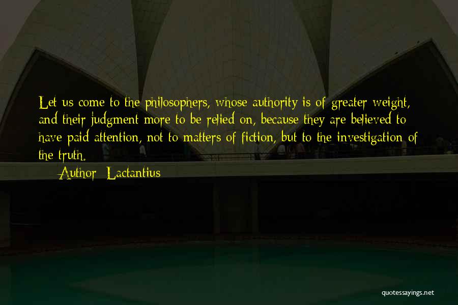Lactantius Quotes: Let Us Come To The Philosophers, Whose Authority Is Of Greater Weight, And Their Judgment More To Be Relied On,
