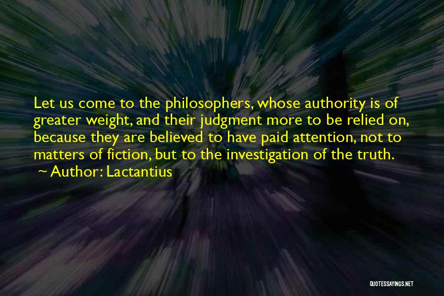 Lactantius Quotes: Let Us Come To The Philosophers, Whose Authority Is Of Greater Weight, And Their Judgment More To Be Relied On,