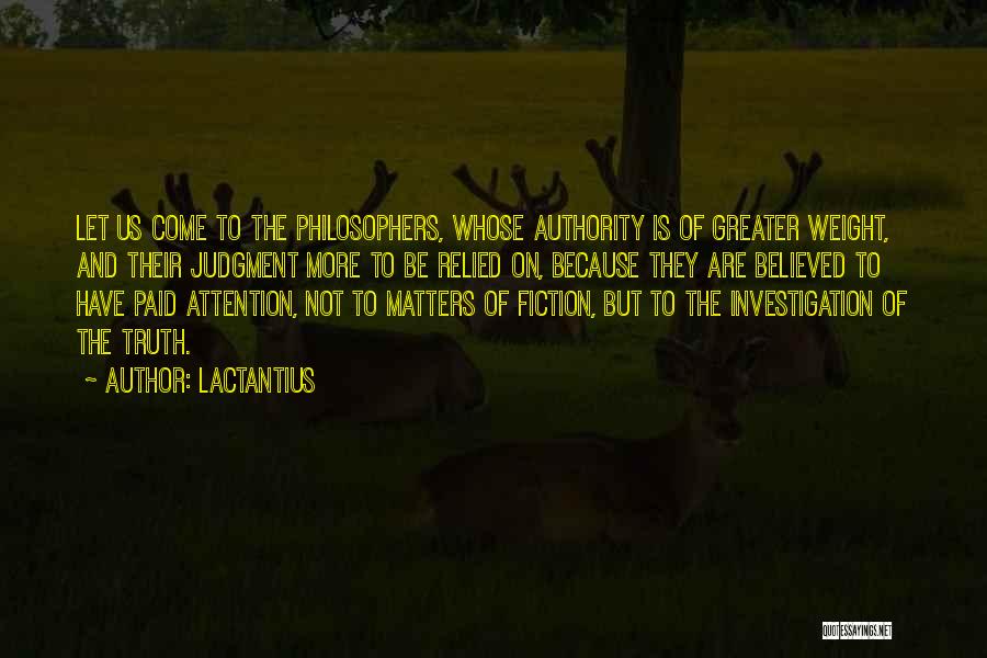 Lactantius Quotes: Let Us Come To The Philosophers, Whose Authority Is Of Greater Weight, And Their Judgment More To Be Relied On,