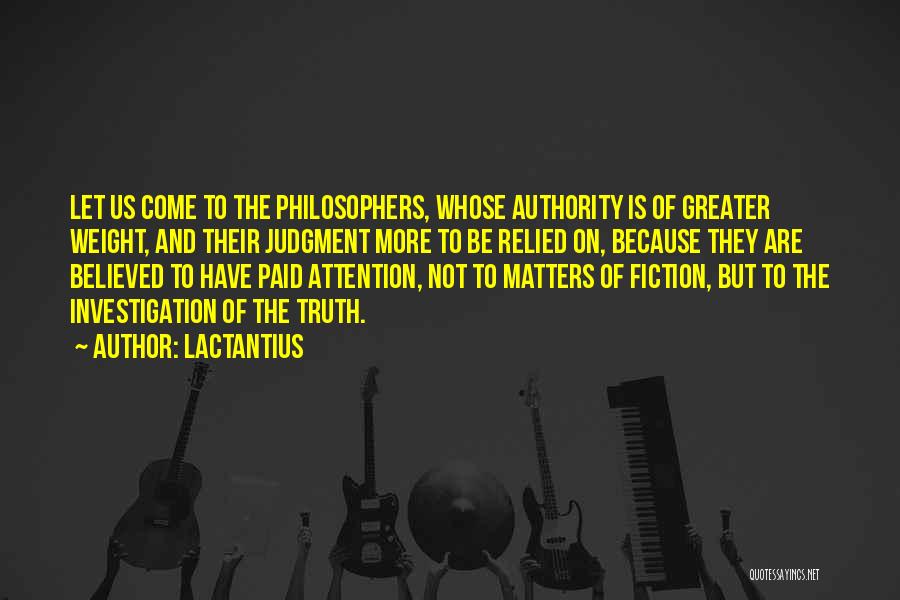 Lactantius Quotes: Let Us Come To The Philosophers, Whose Authority Is Of Greater Weight, And Their Judgment More To Be Relied On,