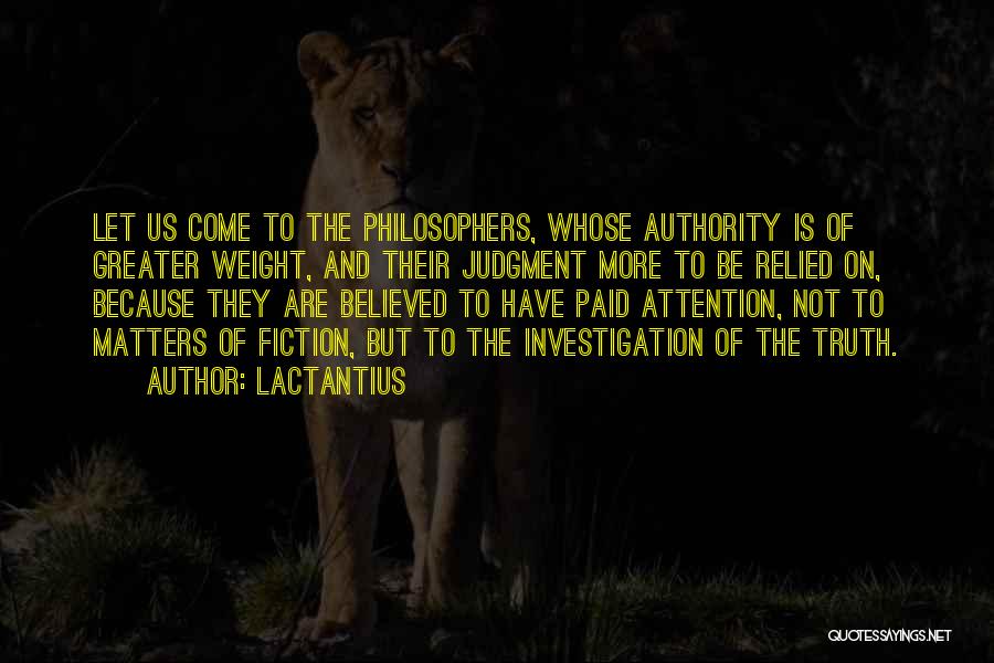 Lactantius Quotes: Let Us Come To The Philosophers, Whose Authority Is Of Greater Weight, And Their Judgment More To Be Relied On,