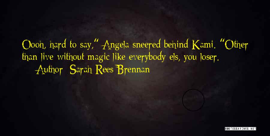 Sarah Rees Brennan Quotes: Oooh, Hard To Say, Angela Sneered Behind Kami. Other Than Live Without Magic Like Everybody Els, You Loser.