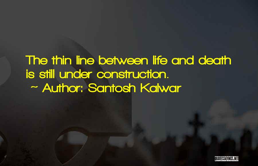 Santosh Kalwar Quotes: The Thin Line Between Life And Death Is Still Under Construction.