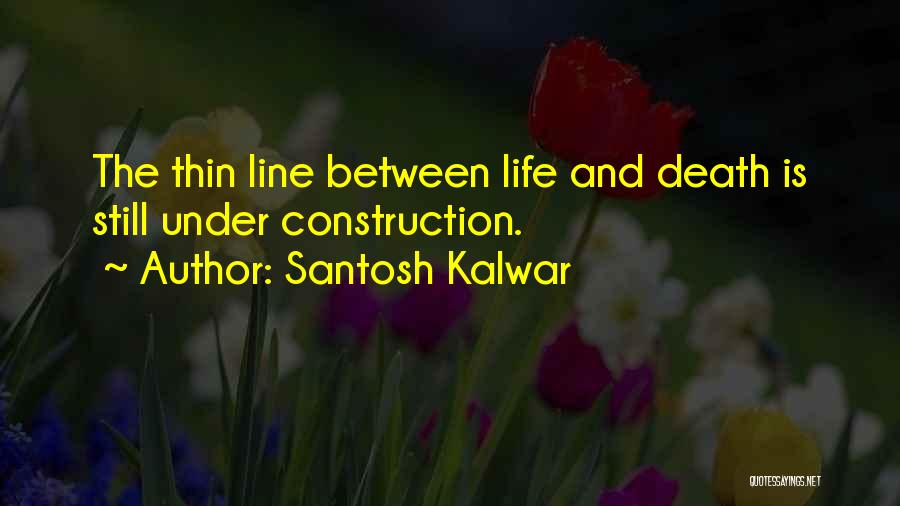 Santosh Kalwar Quotes: The Thin Line Between Life And Death Is Still Under Construction.