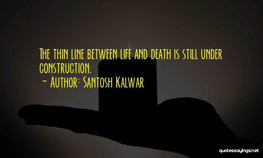 Santosh Kalwar Quotes: The Thin Line Between Life And Death Is Still Under Construction.