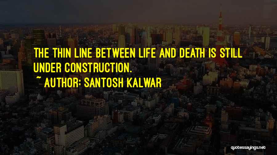 Santosh Kalwar Quotes: The Thin Line Between Life And Death Is Still Under Construction.