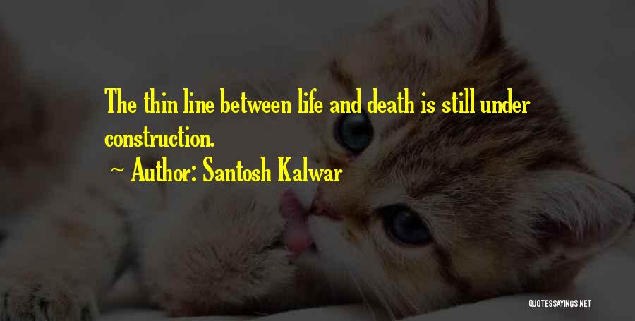 Santosh Kalwar Quotes: The Thin Line Between Life And Death Is Still Under Construction.