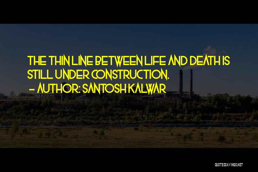 Santosh Kalwar Quotes: The Thin Line Between Life And Death Is Still Under Construction.