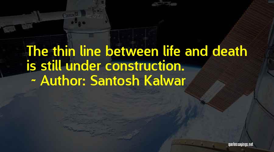 Santosh Kalwar Quotes: The Thin Line Between Life And Death Is Still Under Construction.
