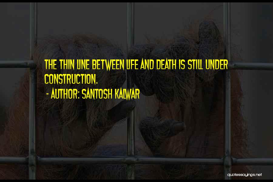 Santosh Kalwar Quotes: The Thin Line Between Life And Death Is Still Under Construction.