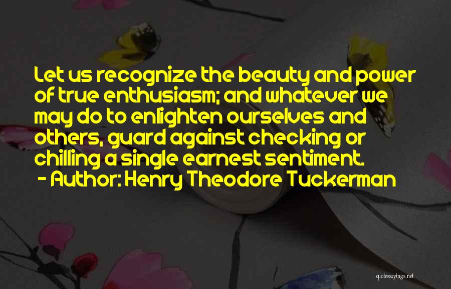 Henry Theodore Tuckerman Quotes: Let Us Recognize The Beauty And Power Of True Enthusiasm; And Whatever We May Do To Enlighten Ourselves And Others,