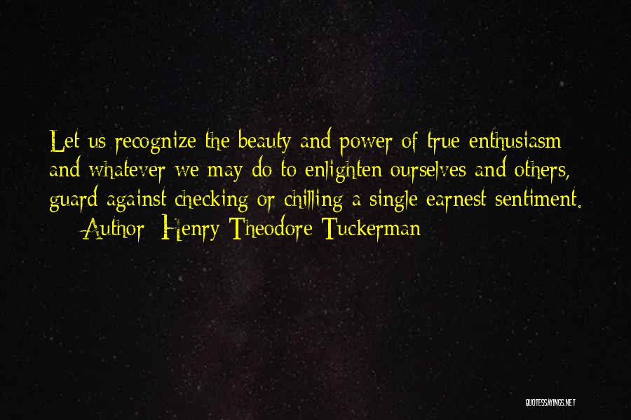 Henry Theodore Tuckerman Quotes: Let Us Recognize The Beauty And Power Of True Enthusiasm; And Whatever We May Do To Enlighten Ourselves And Others,