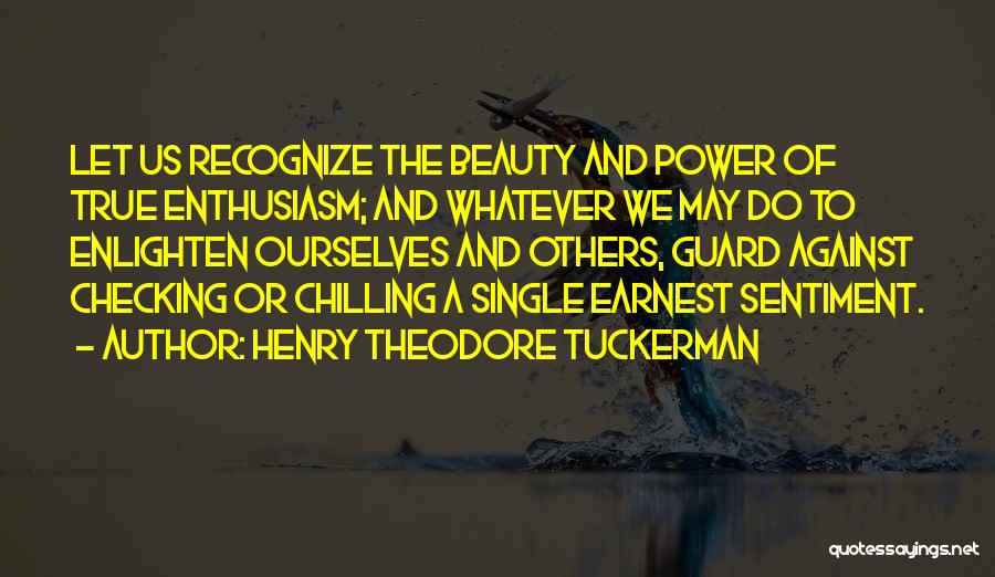 Henry Theodore Tuckerman Quotes: Let Us Recognize The Beauty And Power Of True Enthusiasm; And Whatever We May Do To Enlighten Ourselves And Others,