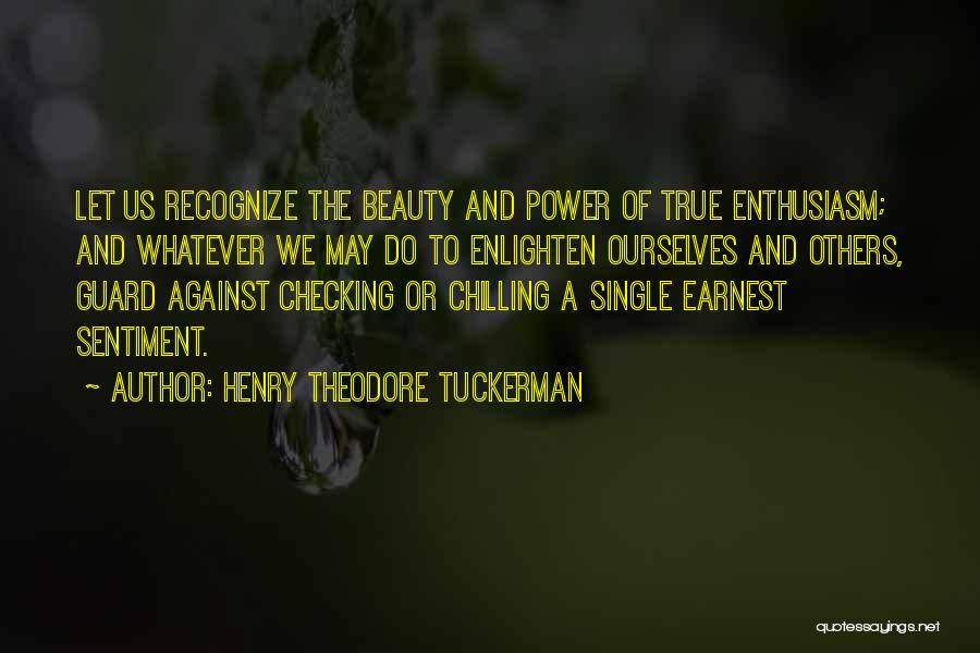 Henry Theodore Tuckerman Quotes: Let Us Recognize The Beauty And Power Of True Enthusiasm; And Whatever We May Do To Enlighten Ourselves And Others,