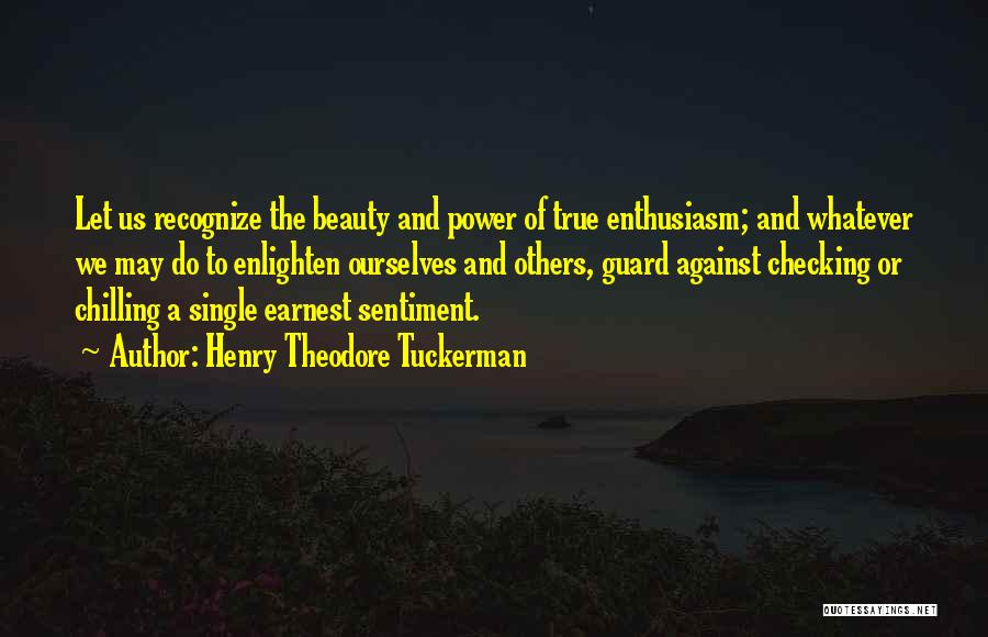 Henry Theodore Tuckerman Quotes: Let Us Recognize The Beauty And Power Of True Enthusiasm; And Whatever We May Do To Enlighten Ourselves And Others,