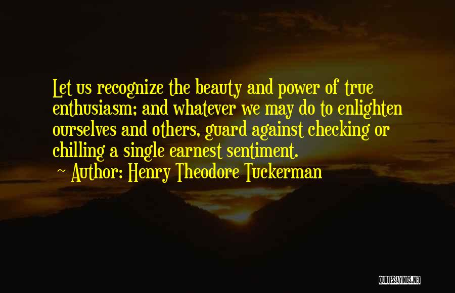 Henry Theodore Tuckerman Quotes: Let Us Recognize The Beauty And Power Of True Enthusiasm; And Whatever We May Do To Enlighten Ourselves And Others,