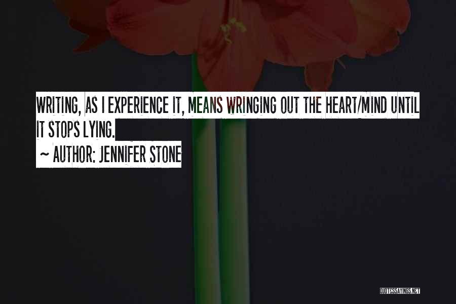 Jennifer Stone Quotes: Writing, As I Experience It, Means Wringing Out The Heart/mind Until It Stops Lying.