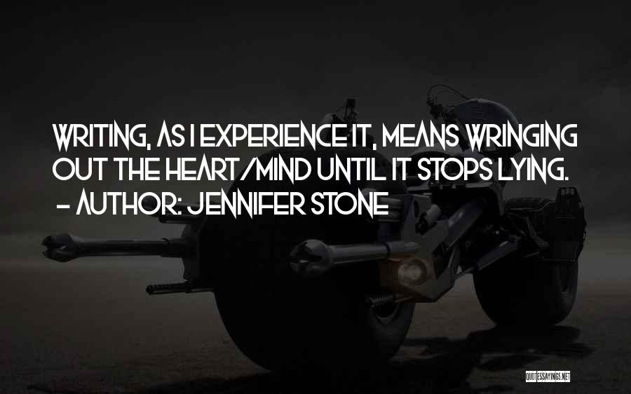 Jennifer Stone Quotes: Writing, As I Experience It, Means Wringing Out The Heart/mind Until It Stops Lying.