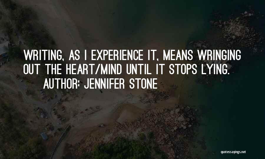Jennifer Stone Quotes: Writing, As I Experience It, Means Wringing Out The Heart/mind Until It Stops Lying.