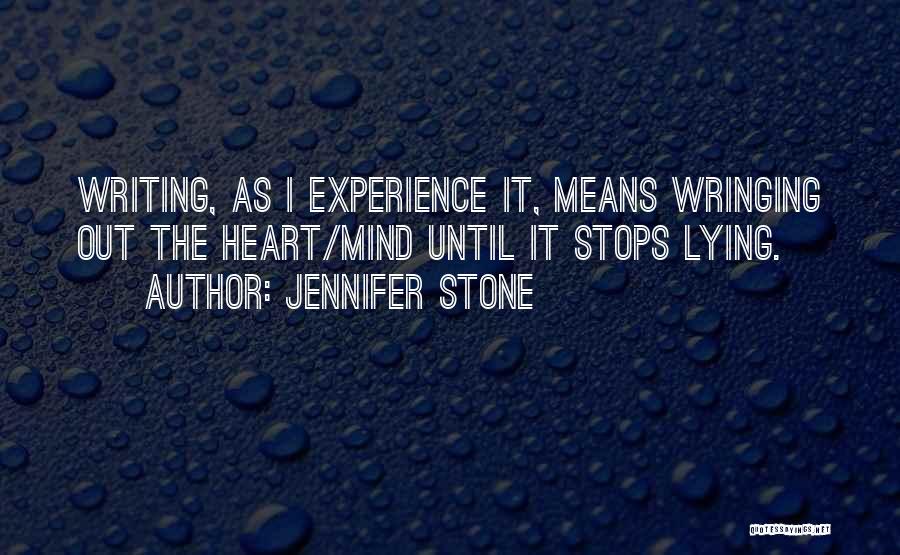 Jennifer Stone Quotes: Writing, As I Experience It, Means Wringing Out The Heart/mind Until It Stops Lying.