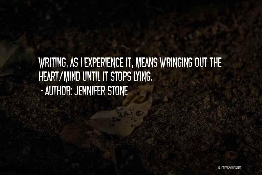 Jennifer Stone Quotes: Writing, As I Experience It, Means Wringing Out The Heart/mind Until It Stops Lying.