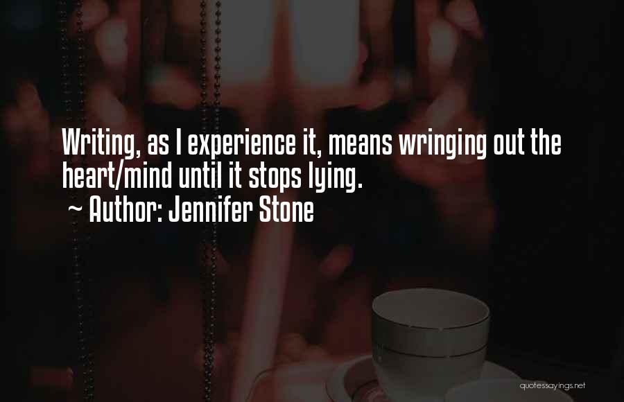 Jennifer Stone Quotes: Writing, As I Experience It, Means Wringing Out The Heart/mind Until It Stops Lying.