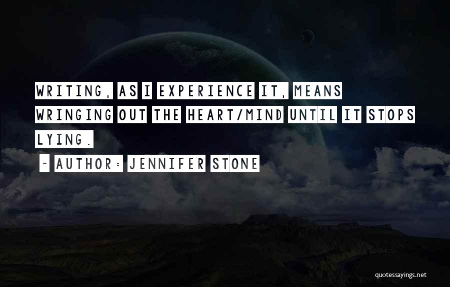 Jennifer Stone Quotes: Writing, As I Experience It, Means Wringing Out The Heart/mind Until It Stops Lying.