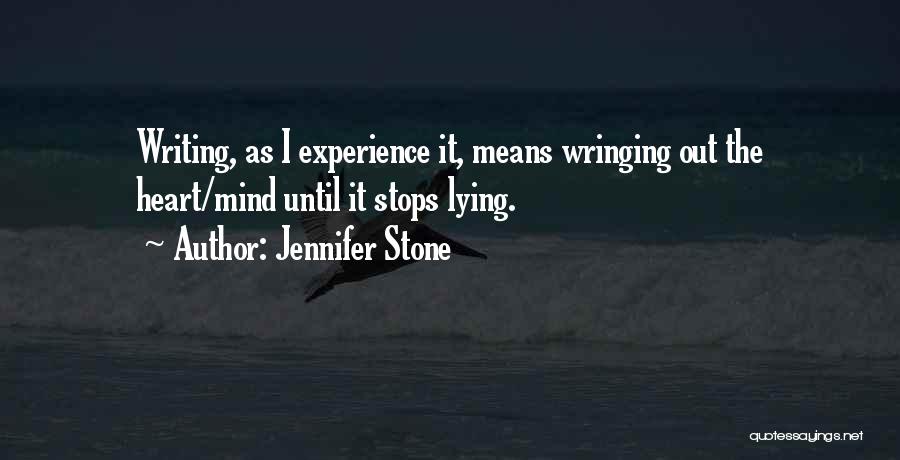 Jennifer Stone Quotes: Writing, As I Experience It, Means Wringing Out The Heart/mind Until It Stops Lying.