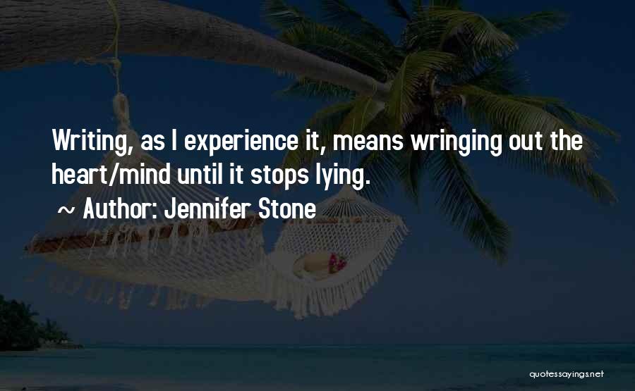 Jennifer Stone Quotes: Writing, As I Experience It, Means Wringing Out The Heart/mind Until It Stops Lying.