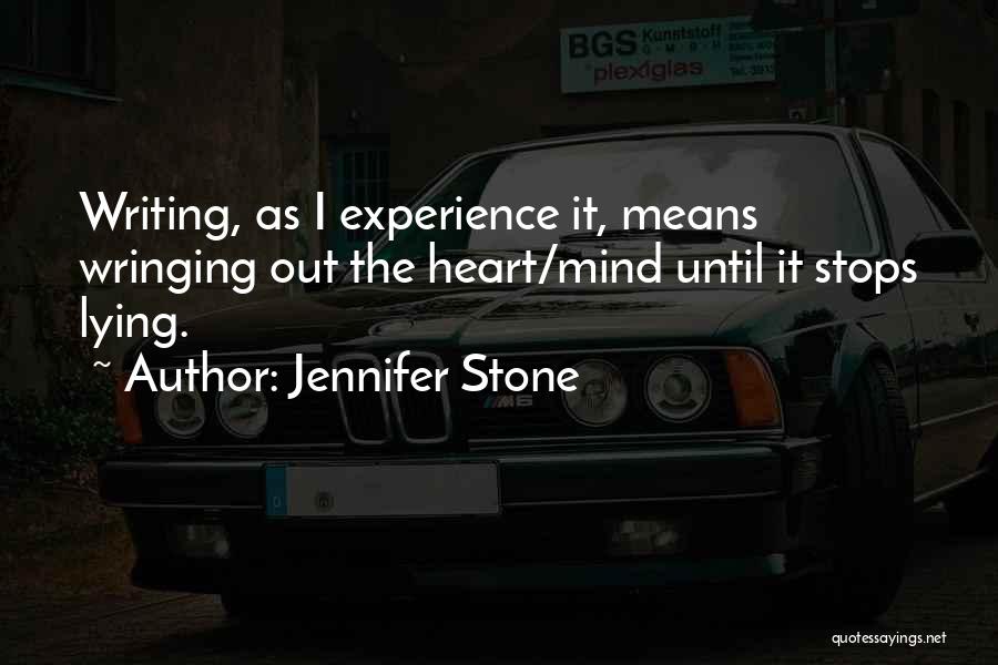 Jennifer Stone Quotes: Writing, As I Experience It, Means Wringing Out The Heart/mind Until It Stops Lying.