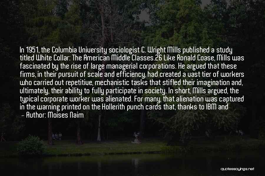 Moises Naim Quotes: In 1951, The Columbia University Sociologist C. Wright Mills Published A Study Titled White Collar: The American Middle Classes.26 Like
