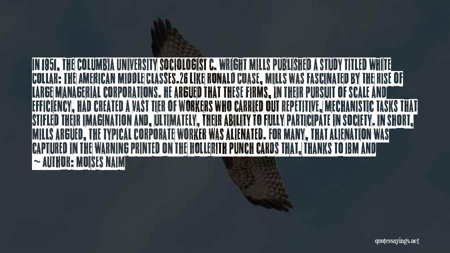 Moises Naim Quotes: In 1951, The Columbia University Sociologist C. Wright Mills Published A Study Titled White Collar: The American Middle Classes.26 Like