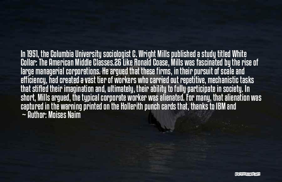 Moises Naim Quotes: In 1951, The Columbia University Sociologist C. Wright Mills Published A Study Titled White Collar: The American Middle Classes.26 Like